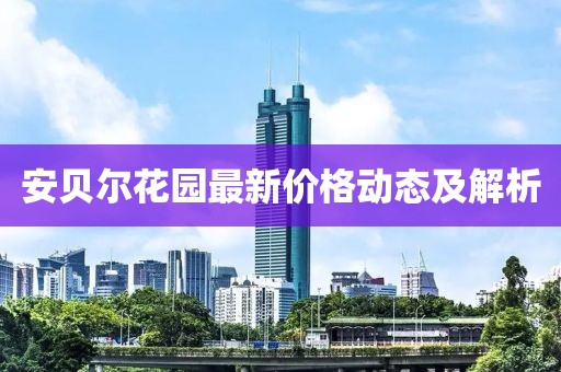 安贝尔花园最新价格动态及解析