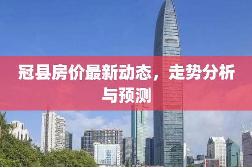 冠县房价最新动态，走势分析与预测