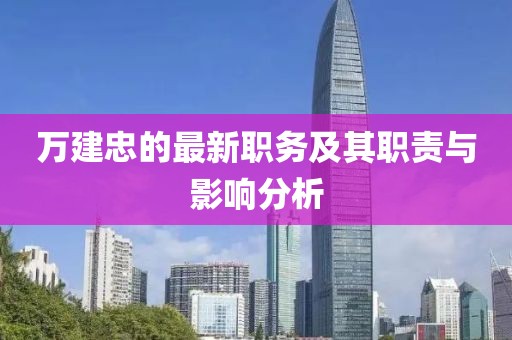 万建忠的最新职务及其职责与影响分析
