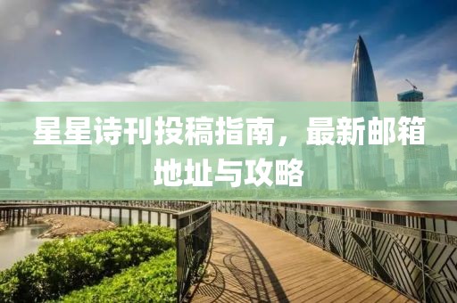 星星诗刊投稿指南，最新邮箱地址与攻略