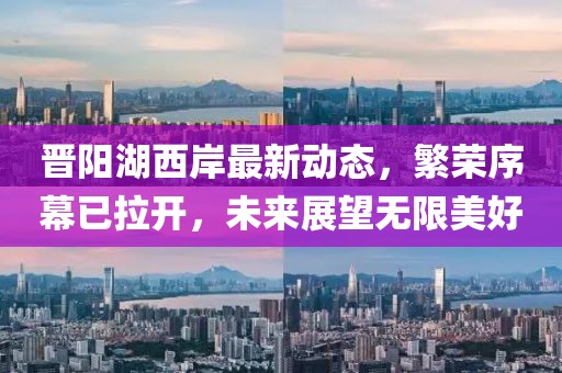晋阳湖西岸最新动态，繁荣序幕已拉开，未来展望无限美好
