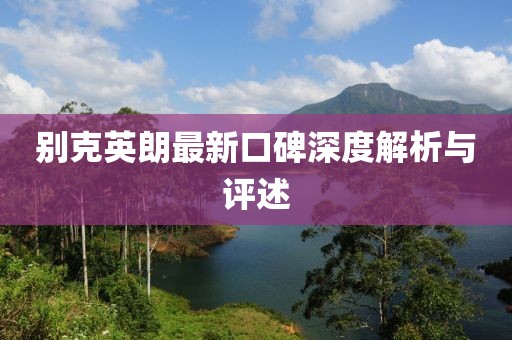 别克英朗最新口碑深度解析与评述