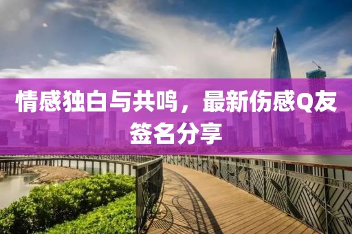 情感独白与共鸣，最新伤感Q友签名分享