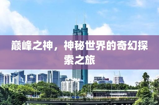 巅峰之神，神秘世界的奇幻探索之旅