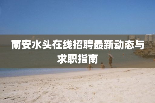 南安水头在线招聘最新动态与求职指南