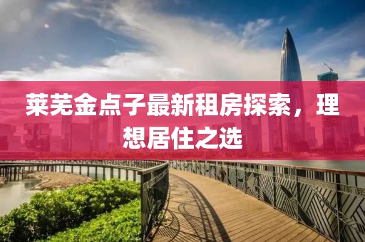 莱芜金点子最新租房探索，理想居住之选