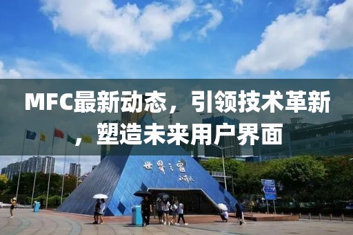 MFC最新动态，引领技术革新，塑造未来用户界面