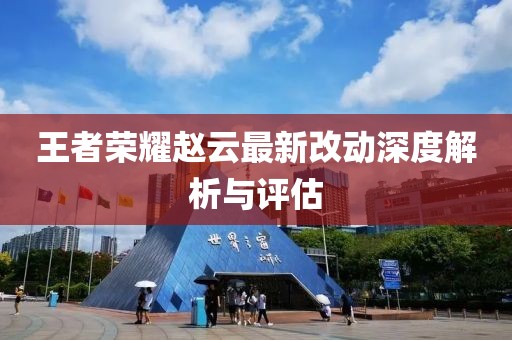 王者荣耀赵云最新改动深度解析与评估