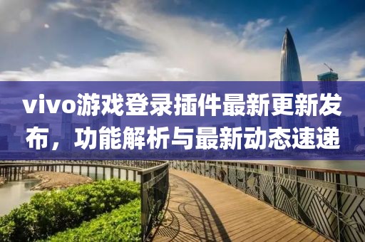 vivo游戏登录插件最新更新发布，功能解析与最新动态速递