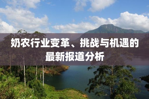 奶农行业变革、挑战与机遇的最新报道分析