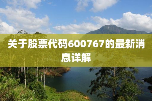 关于股票代码600767的最新消息详解