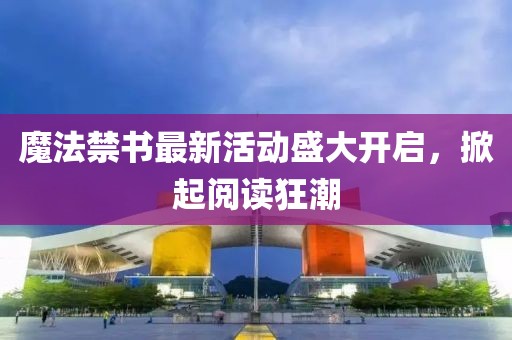 魔法禁书最新活动盛大开启，掀起阅读狂潮