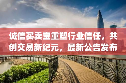 诚信买卖宝重塑行业信任，共创交易新纪元，最新公告发布
