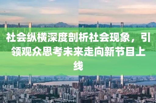 社会纵横深度剖析社会现象，引领观众思考未来走向新节目上线