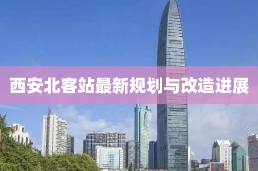 西安北客站最新规划与改造进展