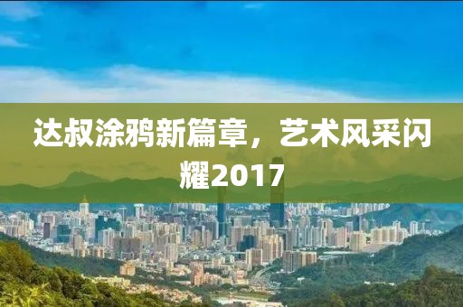 达叔涂鸦新篇章，艺术风采闪耀2017