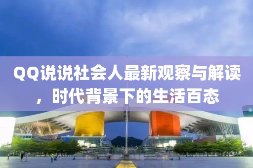 QQ说说社会人最新观察与解读，时代背景下的生活百态