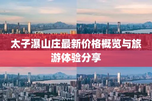 太子瀑山庄最新价格概览与旅游体验分享
