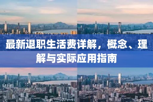 最新退职生活费详解，概念、理解与实际应用指南