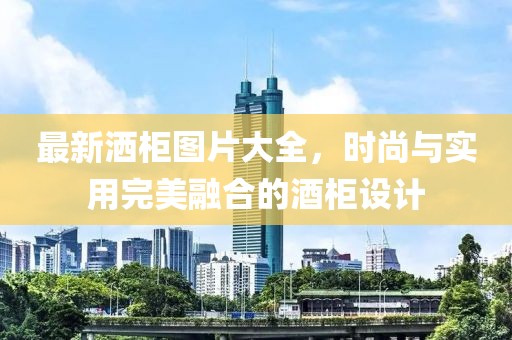 最新洒柜图片大全，时尚与实用完美融合的酒柜设计