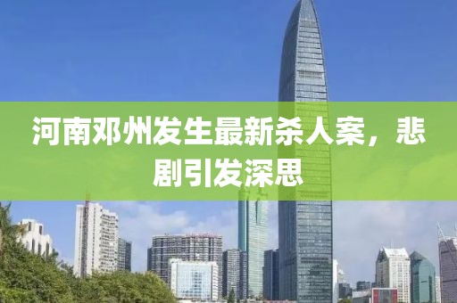 河南邓州发生最新杀人案，悲剧引发深思