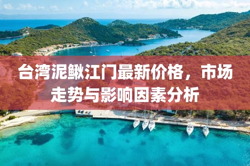 台湾泥鳅江门最新价格，市场走势与影响因素分析