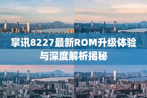 掌讯8227最新ROM升级体验与深度解析揭秘