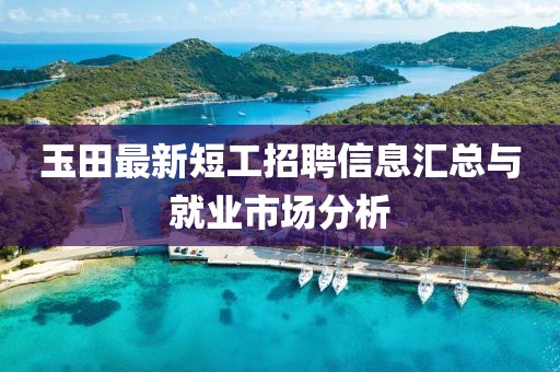 玉田最新短工招聘信息汇总与就业市场分析
