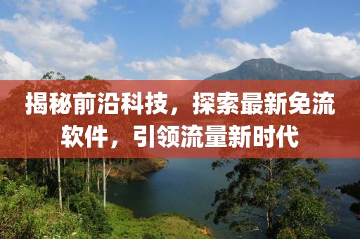 揭秘前沿科技，探索最新免流软件，引领流量新时代