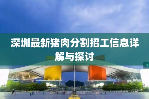 深圳最新猪肉分割招工信息详解与探讨