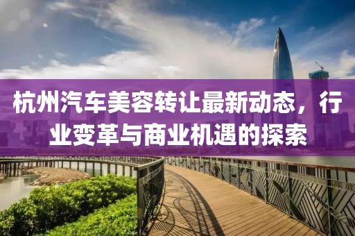 杭州汽车美容转让最新动态，行业变革与商业机遇的探索