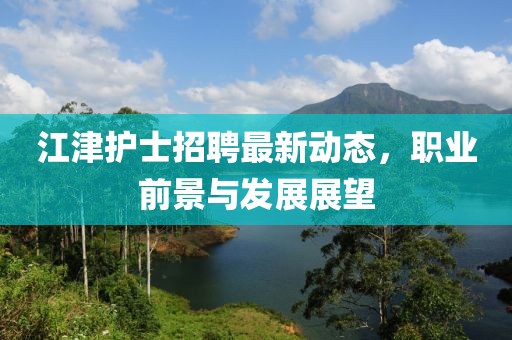 江津护士招聘最新动态，职业前景与发展展望