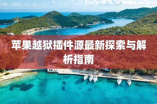 苹果越狱插件源最新探索与解析指南