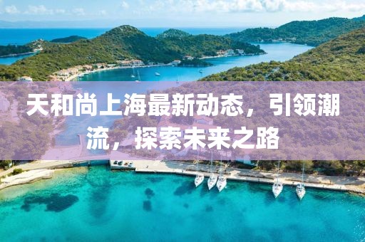 天和尚上海最新动态，引领潮流，探索未来之路