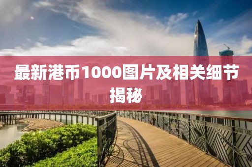 最新港币1000图片及相关细节揭秘