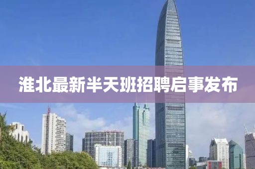 淮北最新半天班招聘启事发布