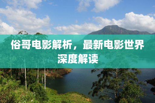 俗哥电影解析，最新电影世界深度解读