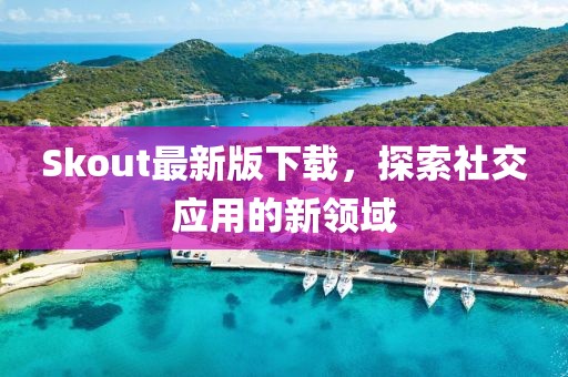 Skout最新版下载，探索社交应用的新领域