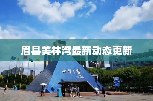 眉县美林湾最新动态更新