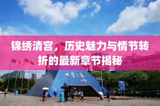 锦绣清宫，历史魅力与情节转折的最新章节揭秘
