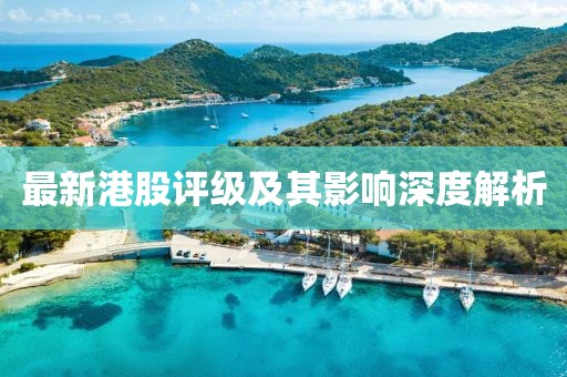 最新港股评级及其影响深度解析