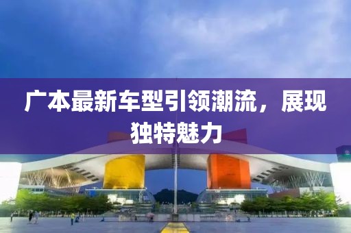 广本最新车型引领潮流，展现独特魅力