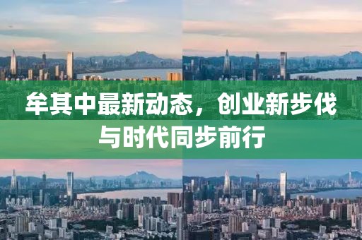 牟其中最新动态，创业新步伐与时代同步前行