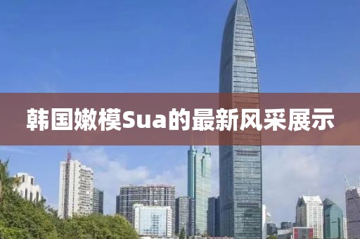 韩国嫩模Sua的最新风采展示