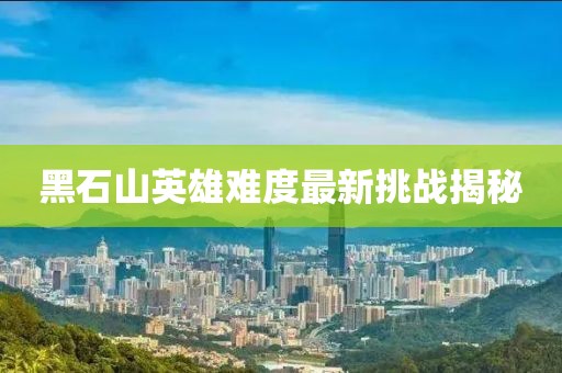 黑石山英雄难度最新挑战揭秘