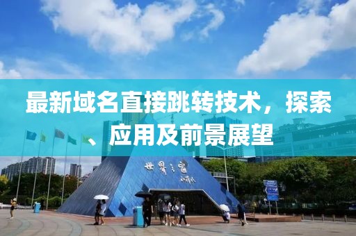 最新域名直接跳转技术，探索、应用及前景展望