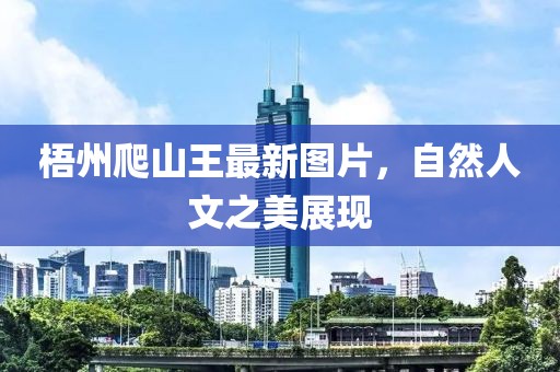 梧州爬山王最新图片，自然人文之美展现