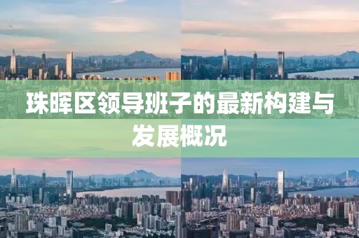 珠晖区领导班子的最新构建与发展概况
