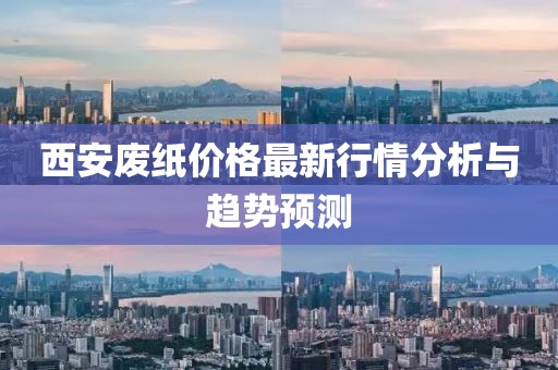 西安废纸价格最新行情分析与趋势预测