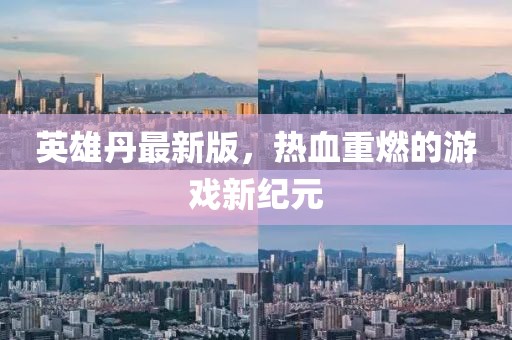 英雄丹最新版，热血重燃的游戏新纪元